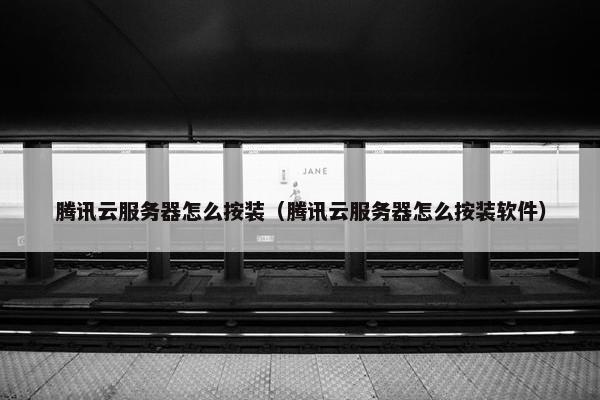 腾讯云服务器怎么按装（腾讯云服务器怎么按装软件）