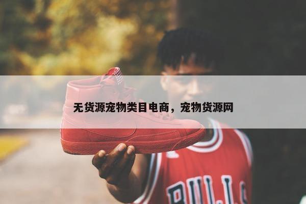 无货源宠物类目电商，宠物货源网