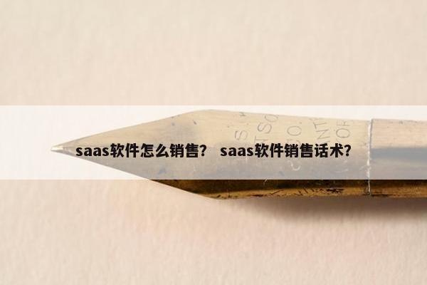 saas软件怎么销售？ saas软件销售话术？
