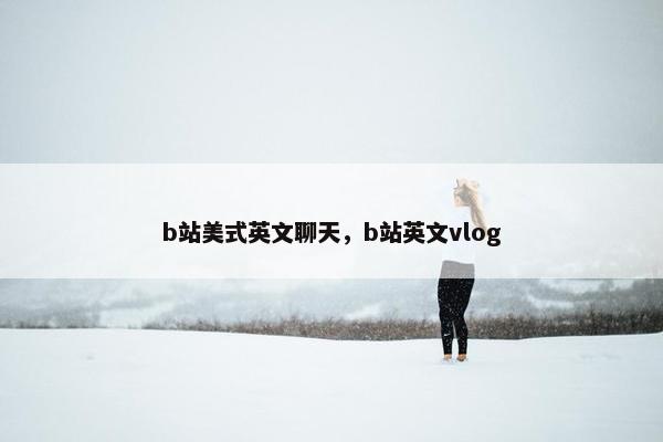 b站美式英文聊天，b站英文vlog
