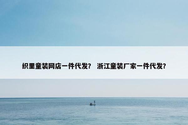织里童装网店一件代发？ 浙江童装厂家一件代发？