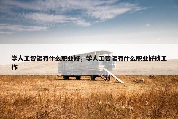 学人工智能有什么职业好，学人工智能有什么职业好找工作