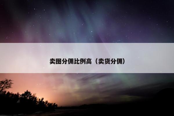 卖图分佣比例高（卖货分佣）