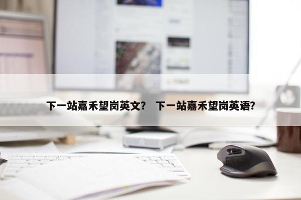 下一站嘉禾望岗英文？ 下一站嘉禾望岗英语？