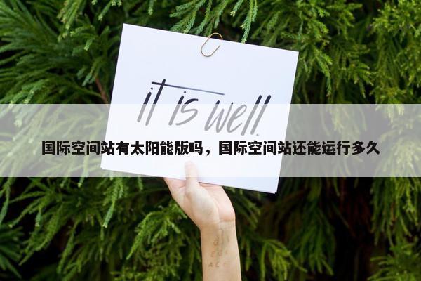 国际空间站有太阳能版吗，国际空间站还能运行多久
