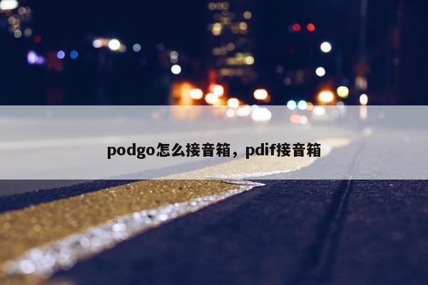 podgo怎么接音箱，pdif接音箱