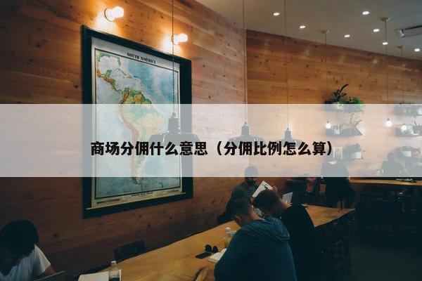 商场分佣什么意思（分佣比例怎么算）