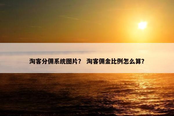 淘客分佣系统图片？ 淘客佣金比例怎么算？