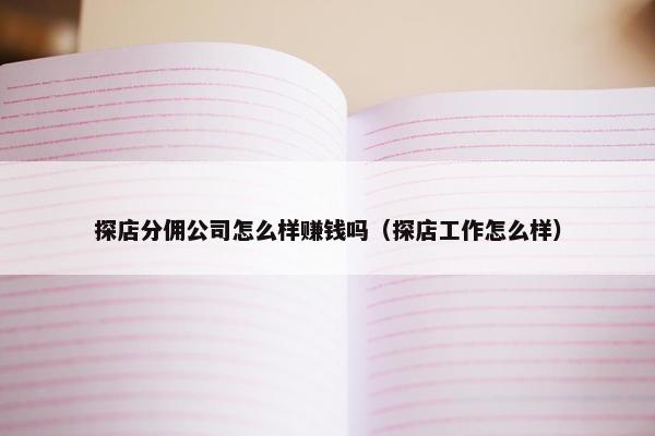 探店分佣公司怎么样赚钱吗（探店工作怎么样）