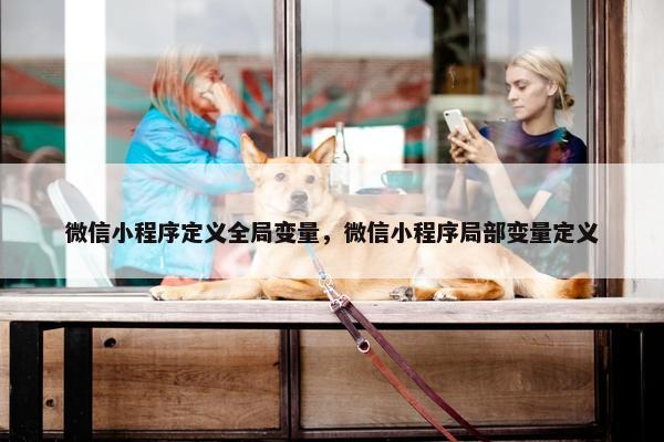 微信小程序定义全局变量，微信小程序局部变量定义