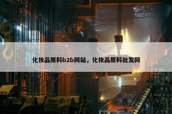 化妆品原料b2b网站，化妆品原料批发网