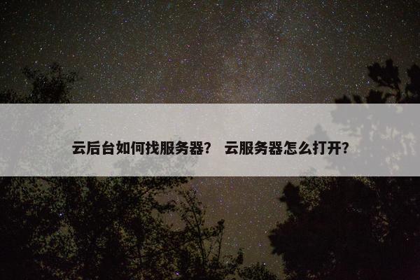 云后台如何找服务器？ 云服务器怎么打开？