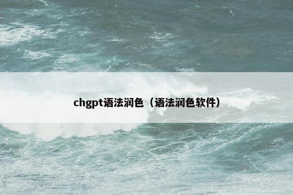 chgpt语法润色（语法润色软件）