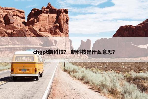 chgpt新科技？ 新科技是什么意思？