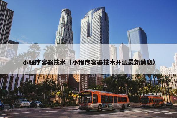 小程序容器技术（小程序容器技术开源最新消息）