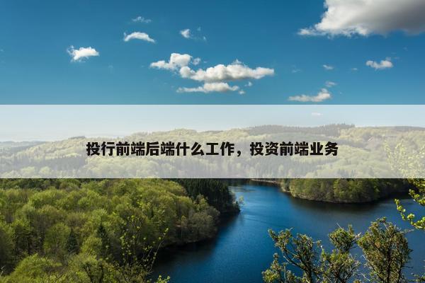 投行前端后端什么工作，投资前端业务