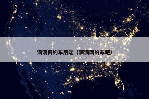 滴滴网约车后端（滴滴网约车吧）