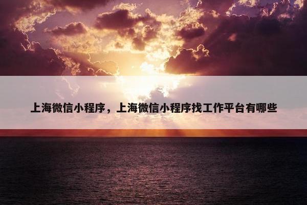 上海微信小程序，上海微信小程序找工作平台有哪些