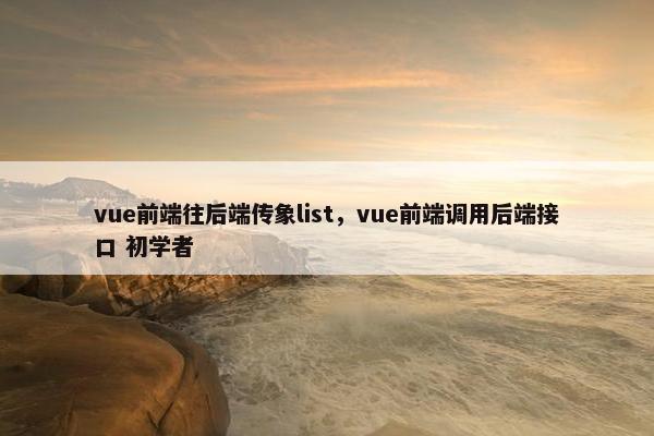 vue前端往后端传象list，vue前端调用后端接口 初学者