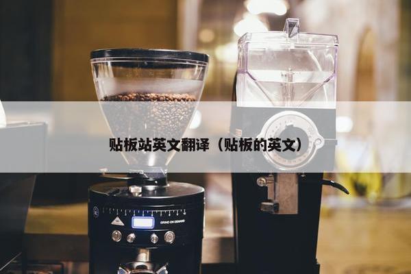 贴板站英文翻译（贴板的英文）