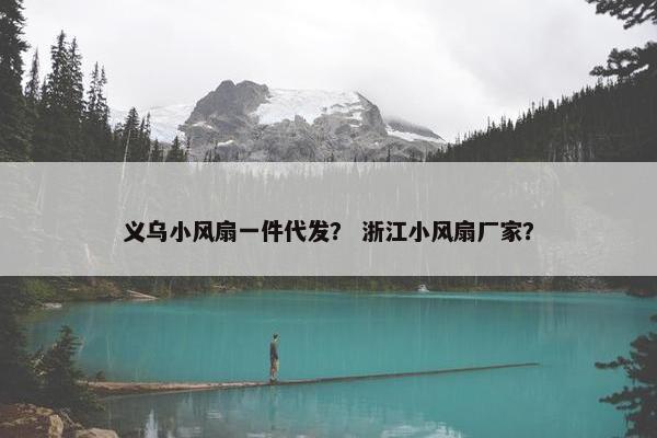 义乌小风扇一件代发？ 浙江小风扇厂家？