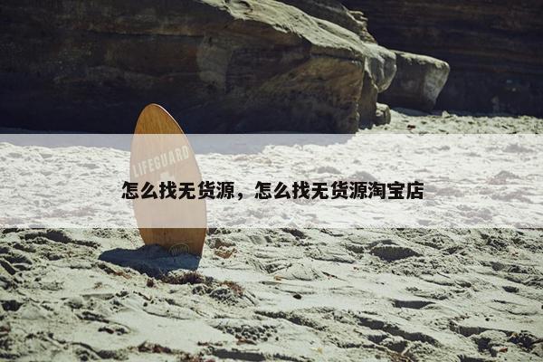 怎么找无货源，怎么找无货源淘宝店