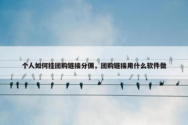 个人如何挂团购链接分佣，团购链接用什么软件做
