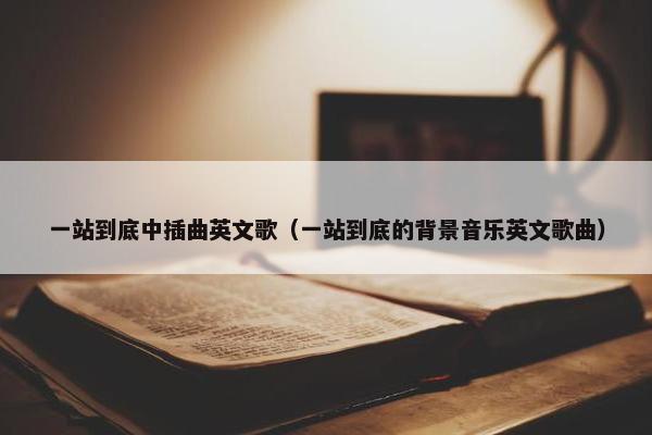 一站到底中插曲英文歌（一站到底的背景音乐英文歌曲）
