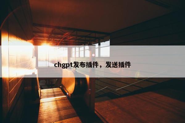 chgpt发布插件，发送插件
