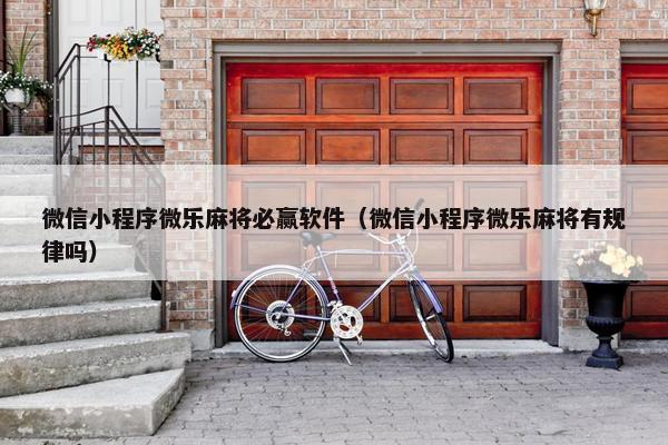 微信小程序微乐麻将必赢软件（微信小程序微乐麻将有规律吗）