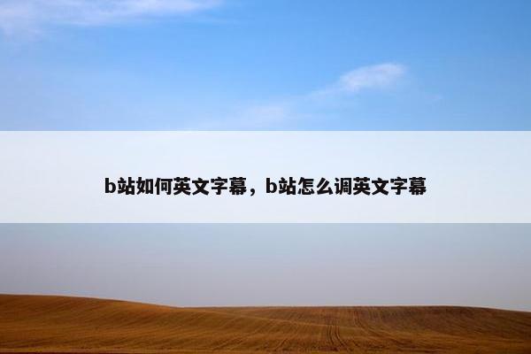 b站如何英文字幕，b站怎么调英文字幕