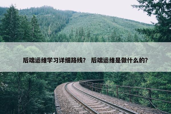 后端运维学习详细路线？ 后端运维是做什么的？