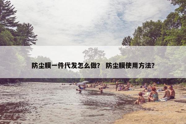 防尘膜一件代发怎么做？ 防尘膜使用方法？