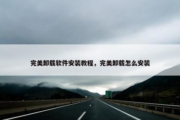 完美卸载软件安装教程，完美卸载怎么安装