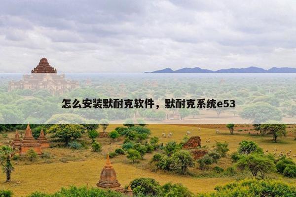 怎么安装默耐克软件，默耐克系统e53