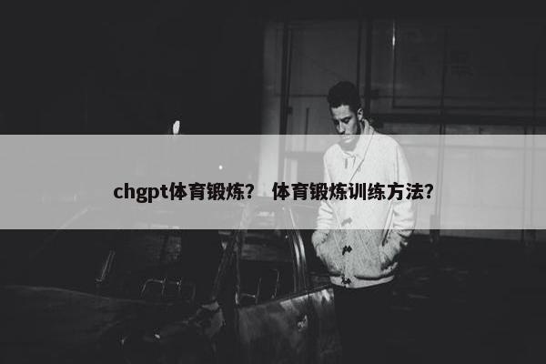 chgpt体育锻炼？ 体育锻炼训练方法？