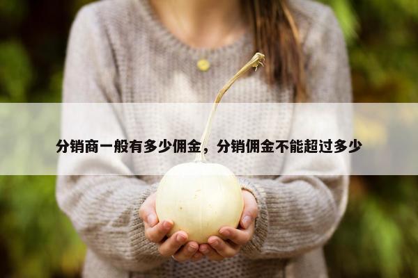 分销商一般有多少佣金，分销佣金不能超过多少