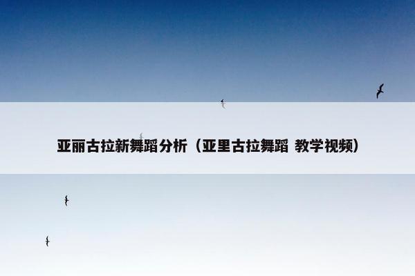 亚丽古拉新舞蹈分析（亚里古拉舞蹈 教学视频）