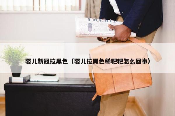 婴儿新冠拉黑色（婴儿拉黑色稀粑粑怎么回事）