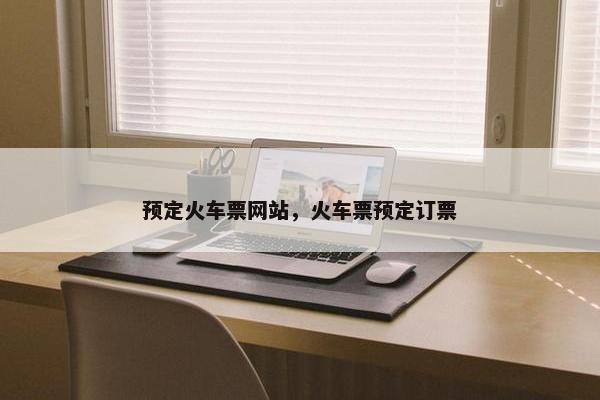 预定火车票网站，火车票预定订票