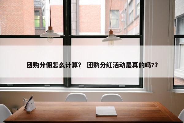 团购分佣怎么计算？ 团购分红活动是真的吗?？