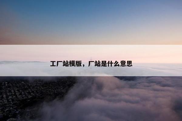 工厂站模版，厂站是什么意思