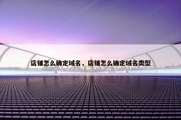 店铺怎么确定域名，店铺怎么确定域名类型