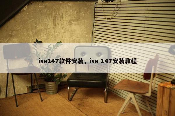 ise147软件安装，ise 147安装教程