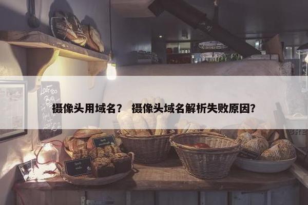 摄像头用域名？ 摄像头域名解析失败原因？