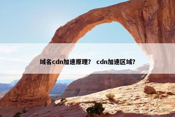 域名cdn加速原理？ cdn加速区域？