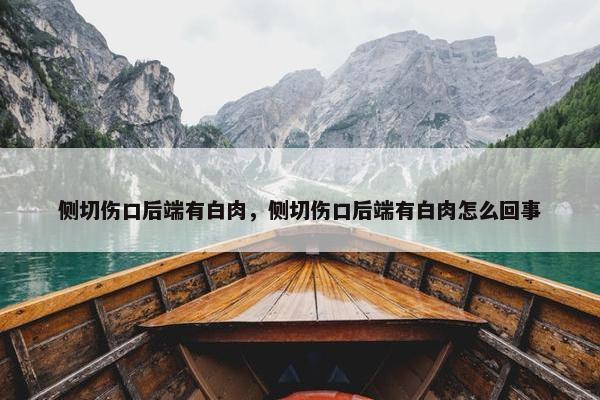侧切伤口后端有白肉，侧切伤口后端有白肉怎么回事