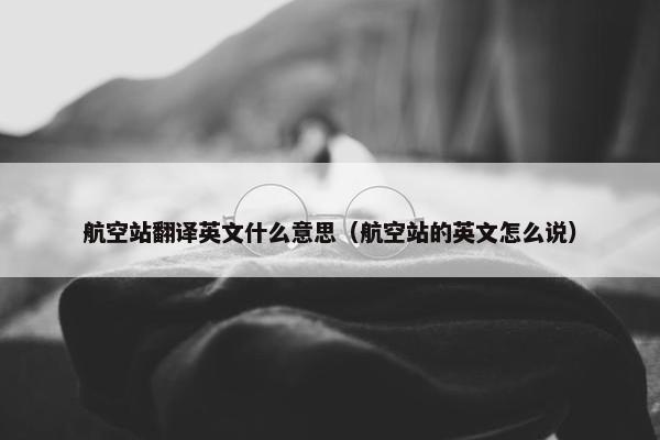 航空站翻译英文什么意思（航空站的英文怎么说）
