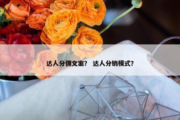 达人分佣文案？ 达人分销模式？