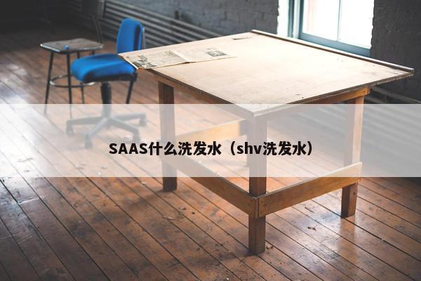 SAAS什么洗发水（shv洗发水）
